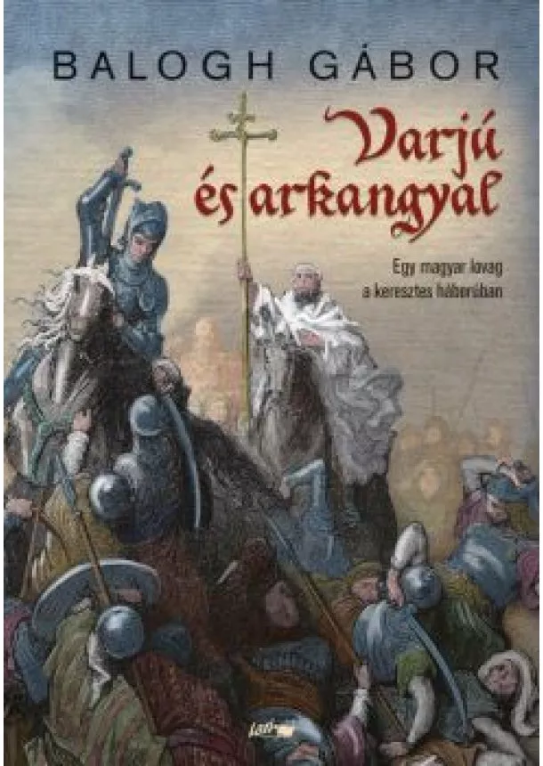 Balogh Gábor - Varjú és arkangyal - Egy magyar lovag a keresztes háborúban