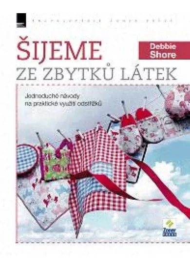 Šijeme ze zbytků látek - Jednoduché návody na praktické využití odstřižků