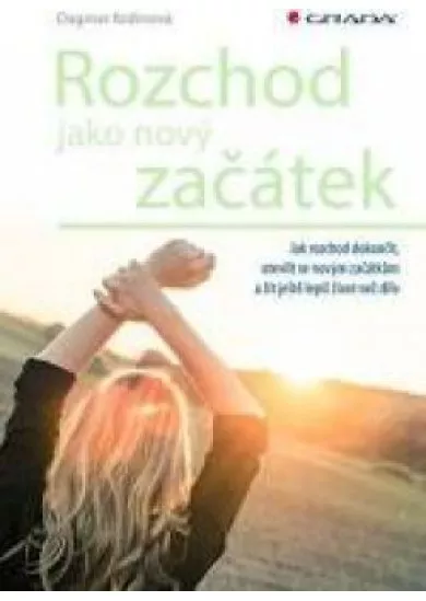 Rozchod jako nový začátek - Jak rozchod dokončit, otevřít se novým začátkům a žít ještě lepší život než dřív