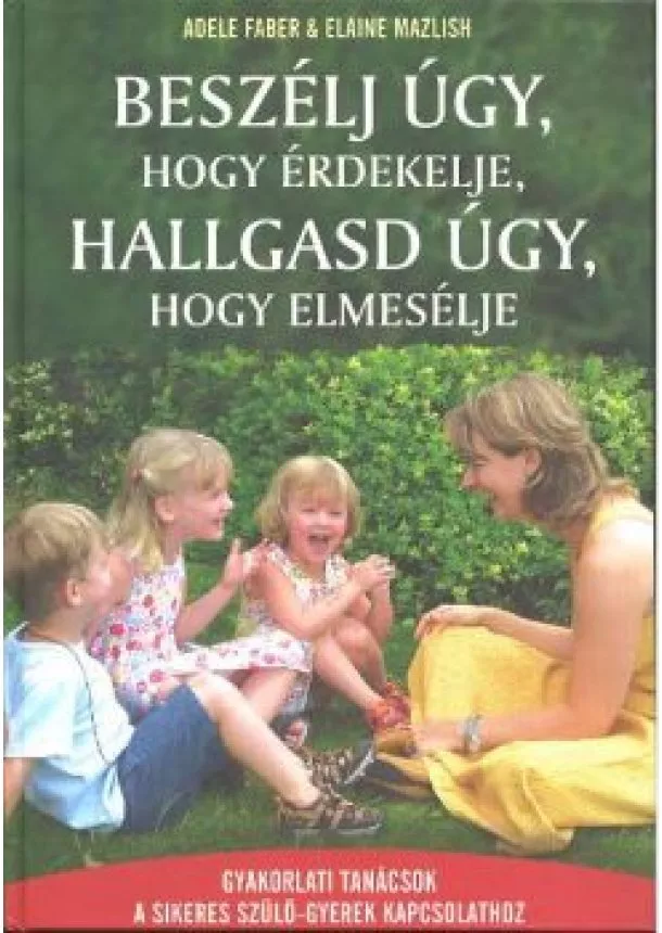 ADELE FABER-ELAINE MAZLISH - BESZÉLJ ÚGY, HOGY ÉRDEKELJE, HALLGASD ÚGY, HOGY ELMESÉLJE