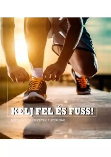 KELJ FEL ÉS FUSS! - MOTIVÁCIÓS IDÉZETEK FUTÓKNAK