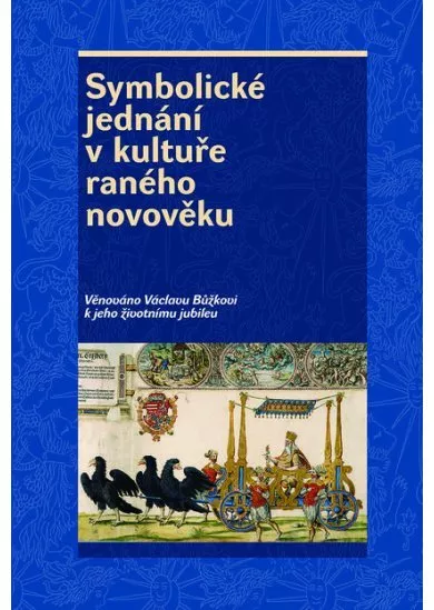 Symbolické jednání v kultuře raného novověku - Věnováno Václavu Bůžkovi k jeho životnímu jubileu