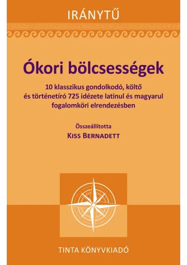 Kiss Bernadett (szerkesztő) - Ókori bölcsességek - 10 klasszikus gondolkodó, költő és történetíró 725 idézete latinul - Iránytű