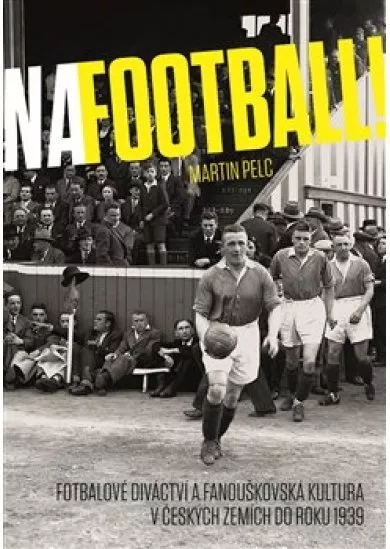 Na football! - Fotbalové diváctví a fanouškovská kultura v českých zemích do roku 1939