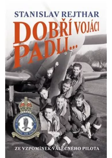 Dobří vojáci padli... - Ze vzpomínek válečného pilota