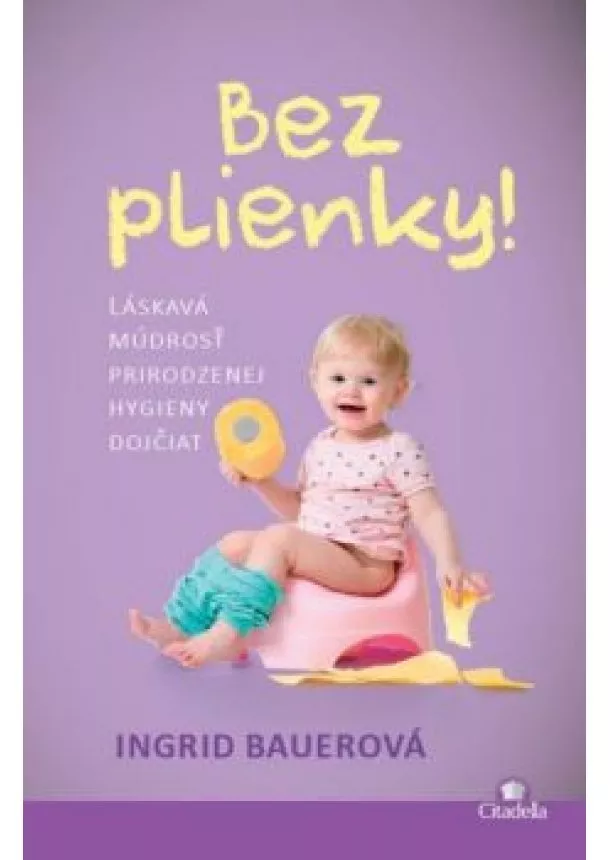 Ingrid Bauerová - Bez plienky!  - Láskavá múdrosť prirodzenej hygieny dojčiat