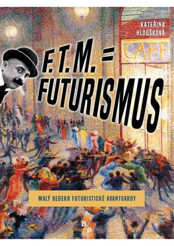 Kateřina Hloušková - F. T. M. = Futurismus - Malý bedekr futuristické avantgardy