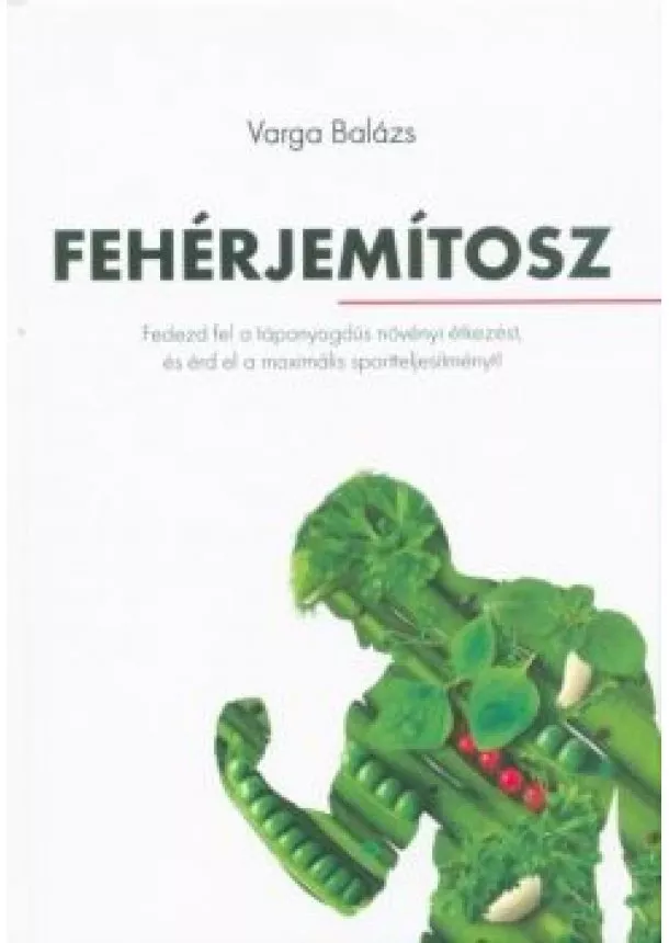 Varga Balázs - Fehérjemítosz - Fedezd fel a tápanyagdús növényi étkezést, és érd el a maximális sportteljesítményt!