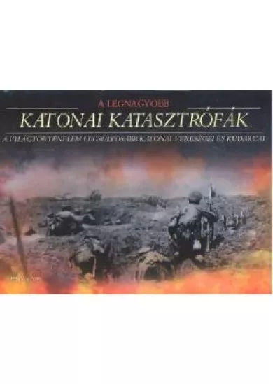 A LEGNAGYOBB KATONAI KATASZTRÓFÁK
