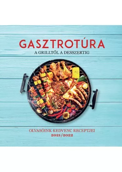 Gasztrotúra - A grilltől a desszertig - Olvasóink kedvenc receptjei 2021/2022