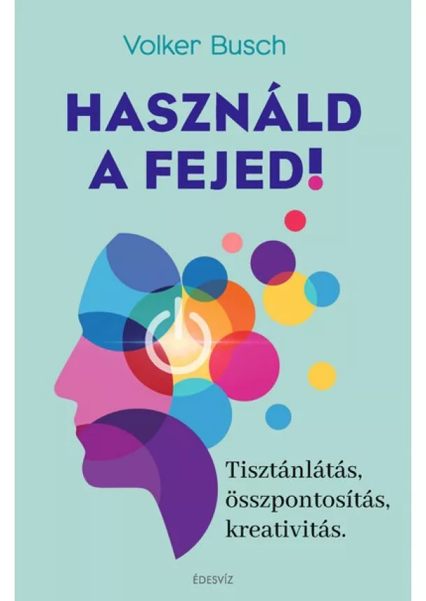 Volker Busch - Használd a fejed! - Tisztánlátás, összpontosítás, kreativitás