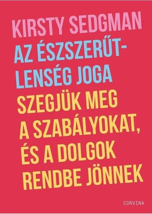 Kirsty Sedgman - Az észszerűtlenség joga - Szegjük meg a szabályokat, és a dolgok rendbe jönnek