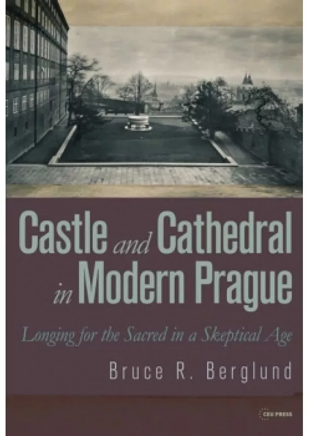 Bruce R. Berglund - Castle and Cathedral in Modern Prague: Longing for the Sacred in a Skeptical Age