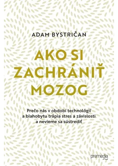 Ako si zachrániť mozog - Prečo nás v období technológií a blahobytu trápia stres a závislosti a nevieme sa sústrediť