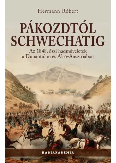 Pákozdtól Schwechatig - Az 1848. őszi hadműveletek a Dunántúlon és Alsó-Ausztriában - Hadiakadémia