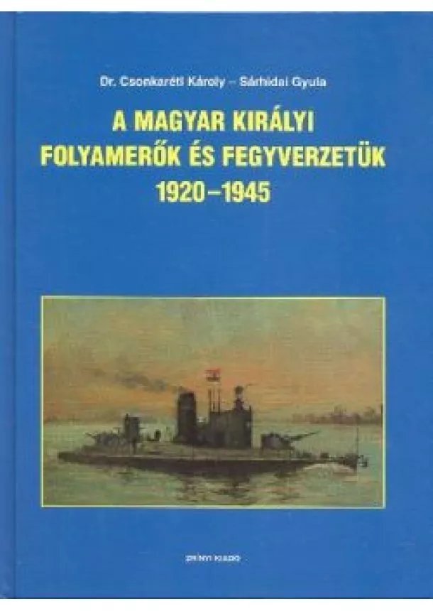 DR. CSONKARÉTI KÁROLY - SÁRHIDAI GYULA - A MAGYAR KIRÁLYI FOLYAMERŐK ÉS FEGYVERZETÜK 1920-1945