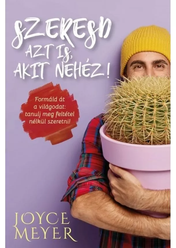 Joyce Meyer - Szeresd azt is, akit nehéz! - Formáld át a világodat: tanulj meg feltétel nélkül szeretni!