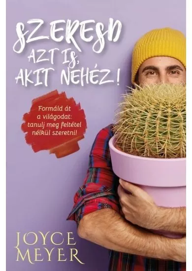 Szeresd azt is, akit nehéz! - Formáld át a világodat: tanulj meg feltétel nélkül szeretni!