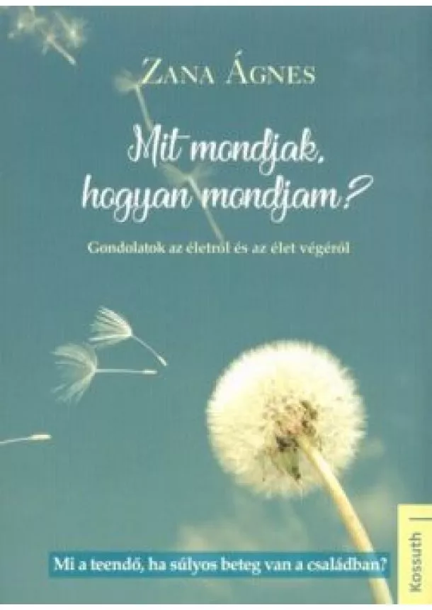 Zana Ágnes - Mit mondjak, hogyan mondjam? /Gondolatok az életről és az élet végéről