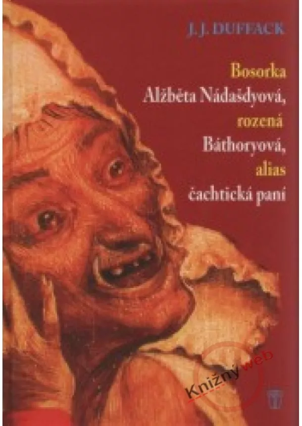 J. J. Duffack - Bosorka Alžběta Nádašdyová, rozená Báthoryová, alias čachtická paní - 2. vydání