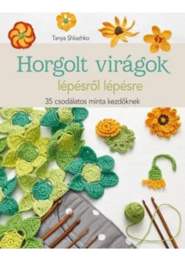 Tanya Shliazhko - Horgolt virágok lépésről lépésre /35 csodálatos minta kezdőknek