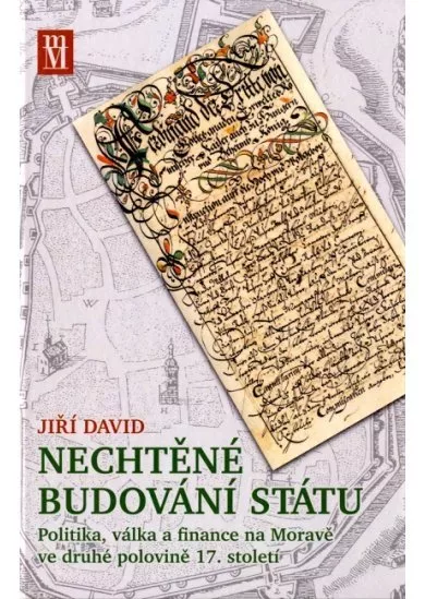 Nechtěné budování státu - Politika, válka a finance na Moravě ve druhé polovině 17. století