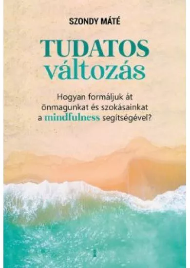 Tudatos változás - Hogyan formáljuk át önmagunkat és szokásainkat a mindfulness segítségével?