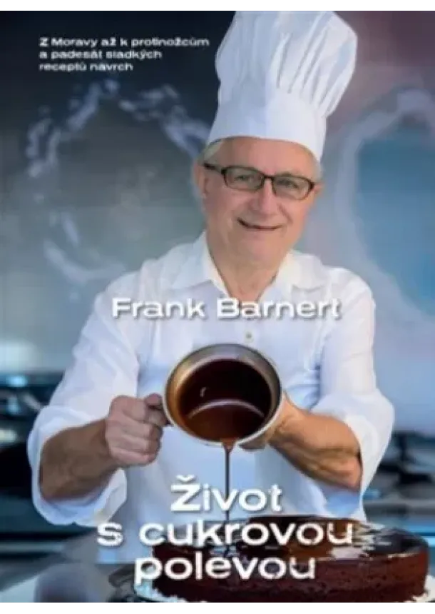 Frank Barnert  - Život s cukrovou polevou - Z Moravy až k protinožcům a padesát sladkých receptů navrch