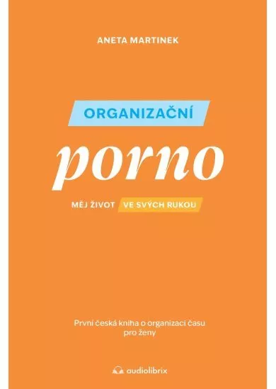 Organizační porno - Měj život ve svých rukou. První česká kniha o organizaci času pro ženy.