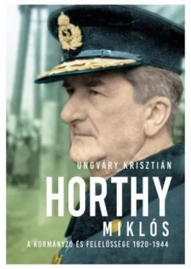 Horthy Miklós - A kormányzó és felelőssége 1920- 1945