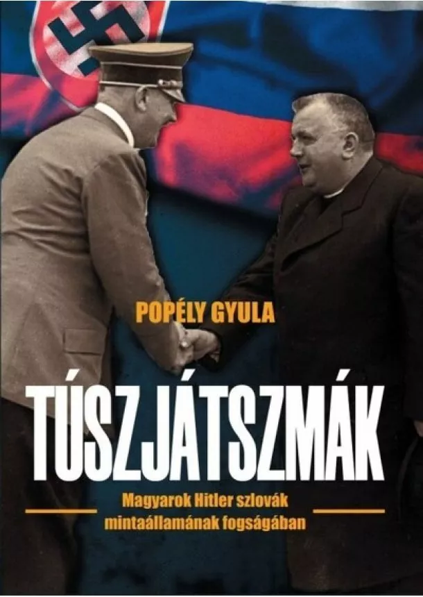 Popély Gyula - Túszjátszmák - Magyarok Hitler szlovák mintaállamának fogságában