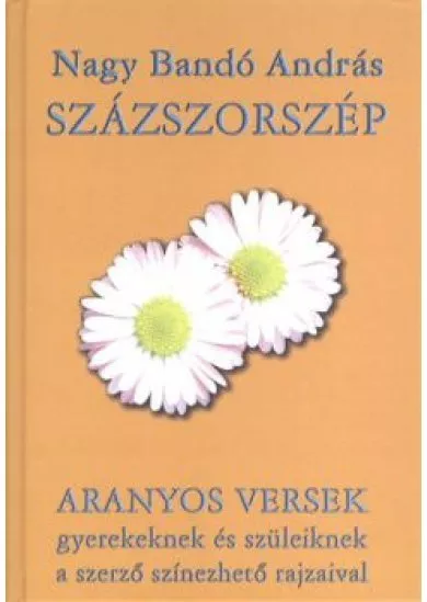 SZÁZSZORSZÉP /ARANYOS VERSEK GYEREKEKNEK ÉS SZÜLEIKNEK A SZERZŐ SZÍNEZHETŐ RAJZAIVAL