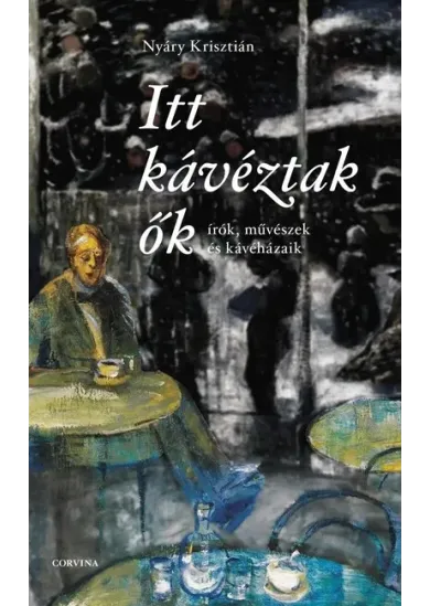 Itt kávéztak ők - Írók, művészek és kávéházaik