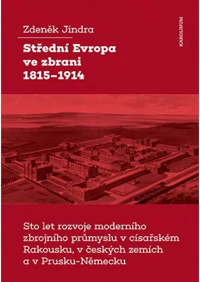 Střední Evropa ve zbrani 1815-1914 / Sto let rozvoje moderního zbrojního průmyslu v císařském Rakousku, v českých zemích a v Prusku-Německu