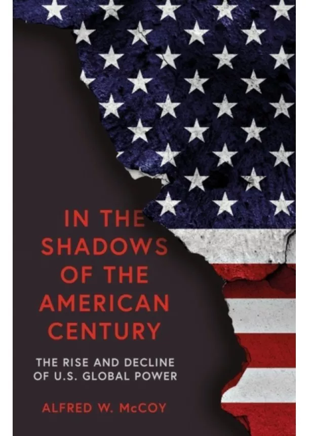 Alfred W. McCoy - In the Shadows of the American Century The Rise and Decline of US Global Power