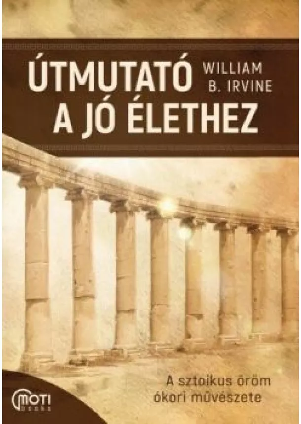 William B. Irvine - Útmutató a jó élethez - A sztoikus öröm ókori művészete