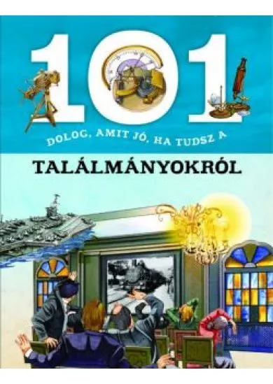 101 dolog, amit jó, ha tudsz a találmányokról