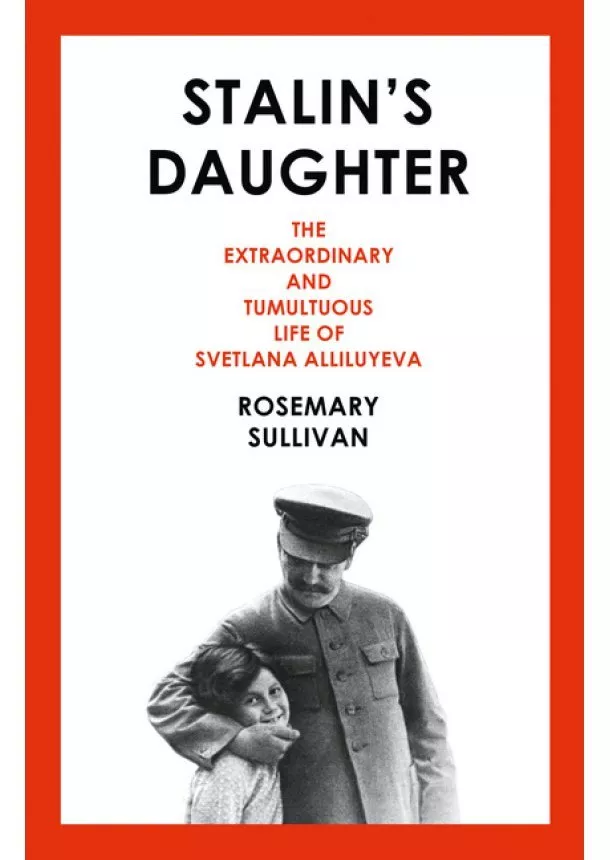 Rosemary Sullivan - Stalin’S Daughter: The Extraordinary And Tumultuous Life Of Svetlana Alliluyeva