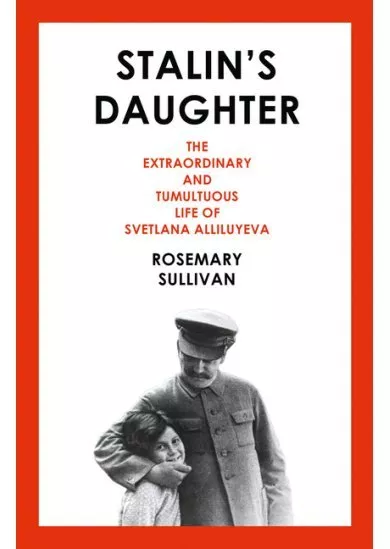 Stalin’S Daughter: The Extraordinary And Tumultuous Life Of Svetlana Alliluyeva