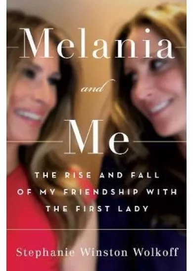 Melania and Me : The Rise and Fall of My Friendship with the First Lady