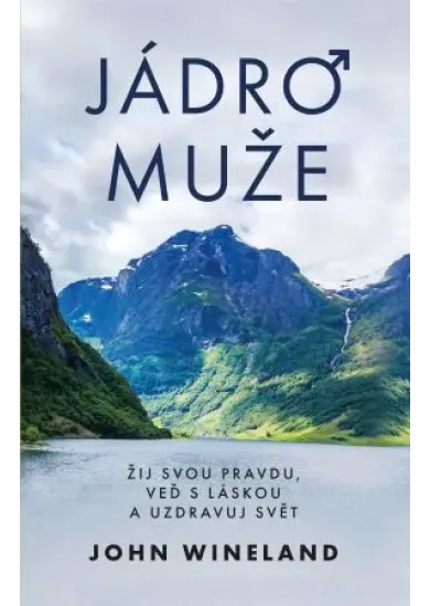 Jádro muže - Žij svou pravdu, veď s láskou a uzdravuj svět