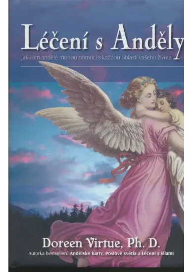 Léčení s Anděly - Jak vám mohou andělé pomoci s každou oblastí vašeho života