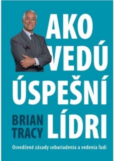 Ako vedú úspešní lídri - Osvedčené zásady sebariadenia a vedenia ľudí