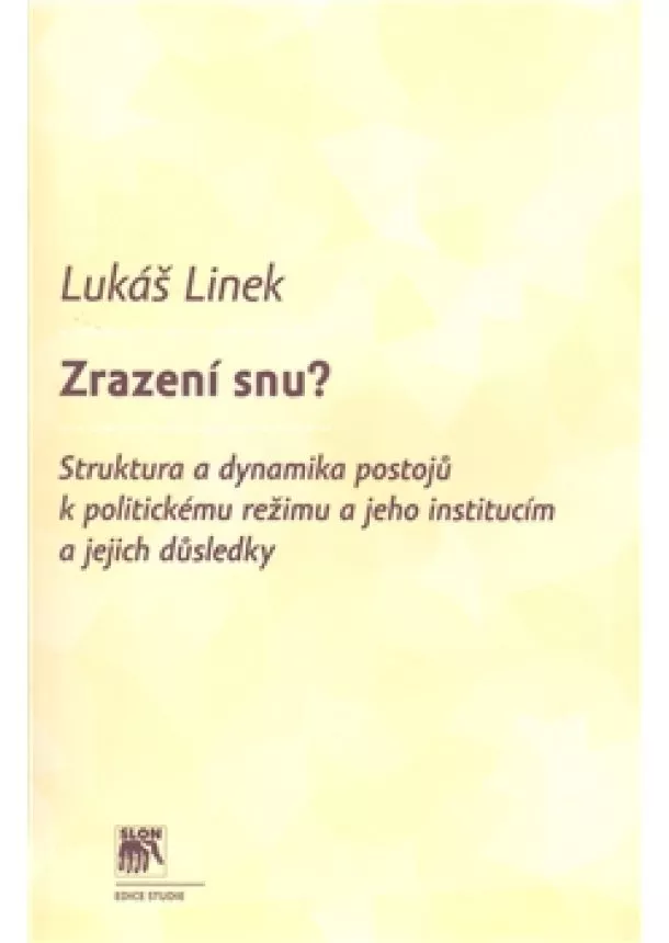 Lukáš Linek - Zrazení snu? - Struktura a dynamika postojů k politickému režimu a jeho institucím a jejich důsledků