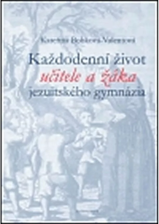 Kateřina Valentová-Bobková - Každodenní život učitele a žáka jezuitského gymnázia