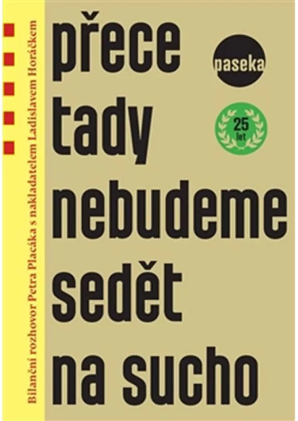 Ladislav Horáček, Petr Placák - Přece tady nebudeme sedět na sucho - Bilanční rozhovor Petra Placáka s nakladatelem Ladislavem Horáčkem