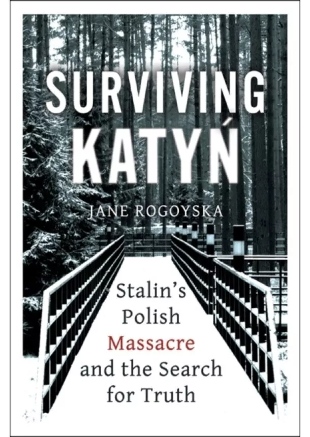 Jane Rogoyska - Surviving Katyn Stalins Polish Massacre and the Search for Truth
