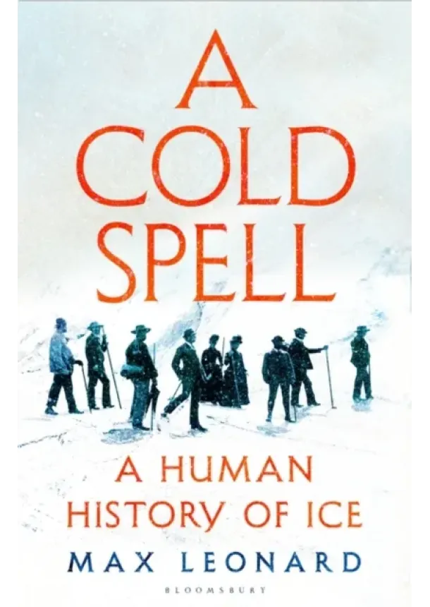 Max Leonard - A Cold Spell : A Human History of Ice
