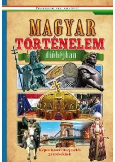 Magyar történelem dióhéjban - Képes ismeretterjesztés gyerekeknek /Fedezzük fel együtt!