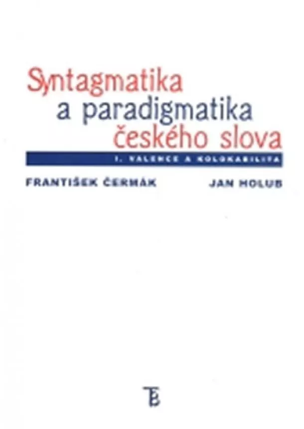 František Čermák a kolektiv - Syntagmatika a paradigmatika českého slova I. Valence a kolokabilita